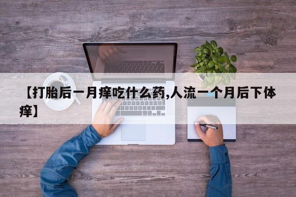 网上米非米索在线购买【打胎后一月痒吃什么药,人流一个月后下体痒】