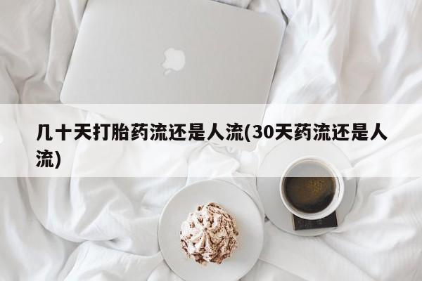网上米非米索在线购买几十天打胎药流还是人流(30天药流还是人流)