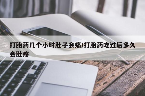 网上米非米索在线购买打胎药几个小时肚子会痛/打胎药吃过后多久会肚疼