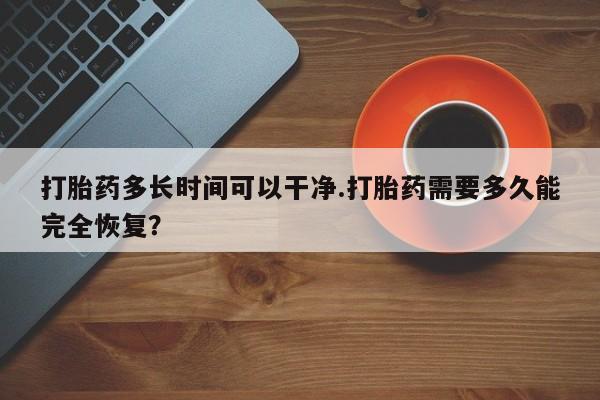 网上米非米索在线购买打胎药多长时间可以干净.打胎药需要多久能完全恢复？