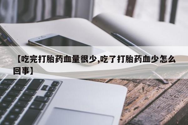 网上米非米索在线购买【吃完打胎药血量很少,吃了打胎药血少怎么回事】