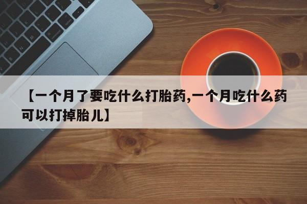 网上米非米索在线购买【一个月了要吃什么打胎药,一个月吃什么药可以打掉胎儿】
