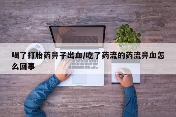 网上米非米索在线购买喝了打胎药鼻子出血/吃了药流的药流鼻血怎么回事
