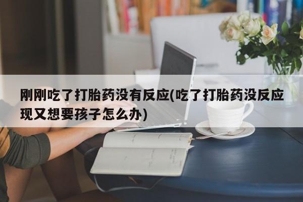 网上米非米索在线购买刚刚吃了打胎药没有反应(吃了打胎药没反应现又想要孩子怎么办)