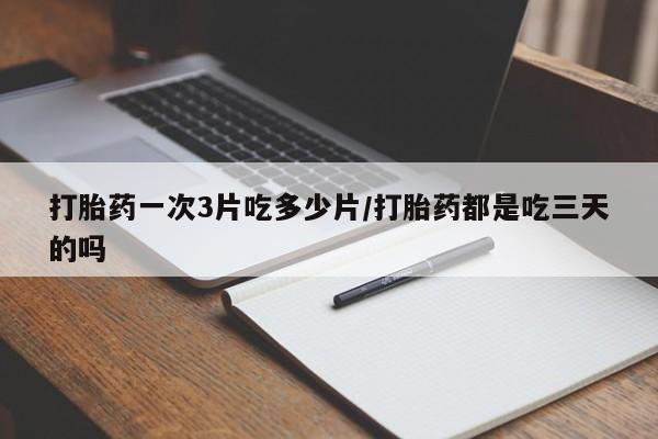 网上米非米索在线购买打胎药一次3片吃多少片/打胎药都是吃三天的吗