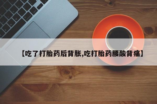 网上米非米索在线购买【吃了打胎药后背胀,吃打胎药腰酸背痛】