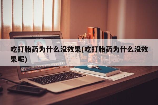网上米非米索在线购买吃打胎药为什么没效果(吃打胎药为什么没效果呢)