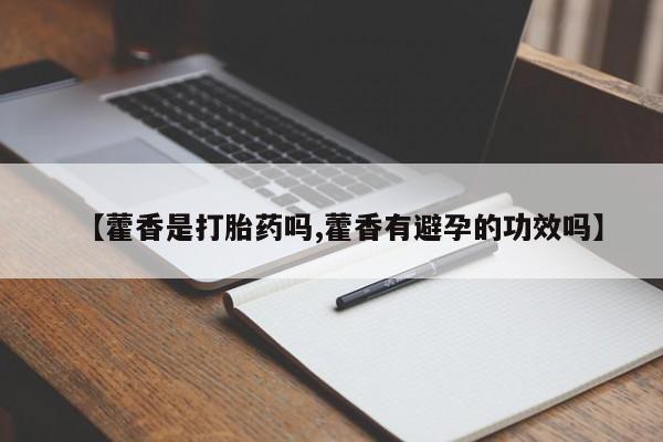 网上米非米索在线购买【藿香是打胎药吗,藿香有避孕的功效吗】