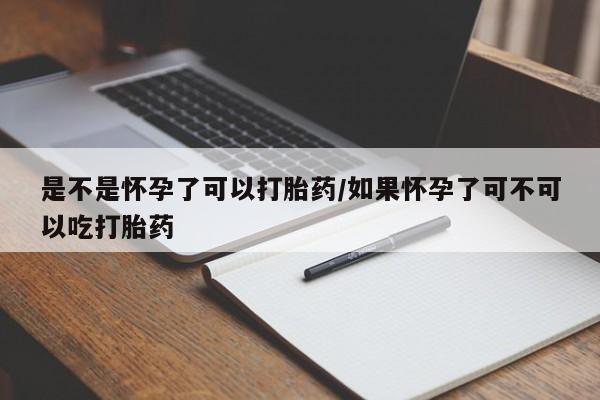 网上米非米索在线购买是不是怀孕了可以打胎药/如果怀孕了可不可以吃打胎药