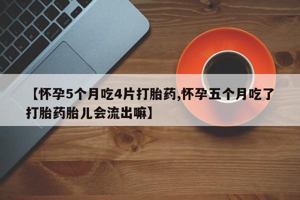 网上米非米索在线购买【怀孕5个月吃4片打胎药,怀孕五个月吃了打胎药胎儿会流出嘛】