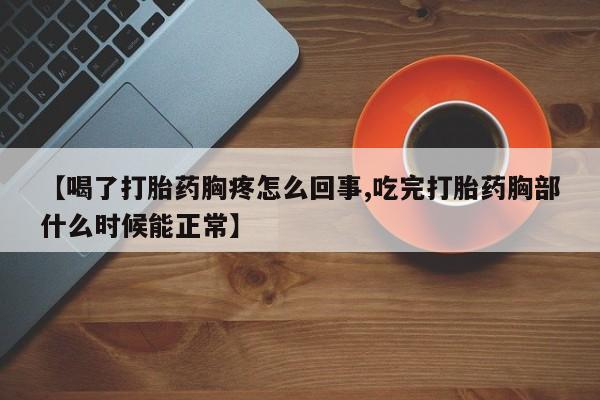 网上米非米索在线购买【喝了打胎药胸疼怎么回事,吃完打胎药胸部什么时候能正常】