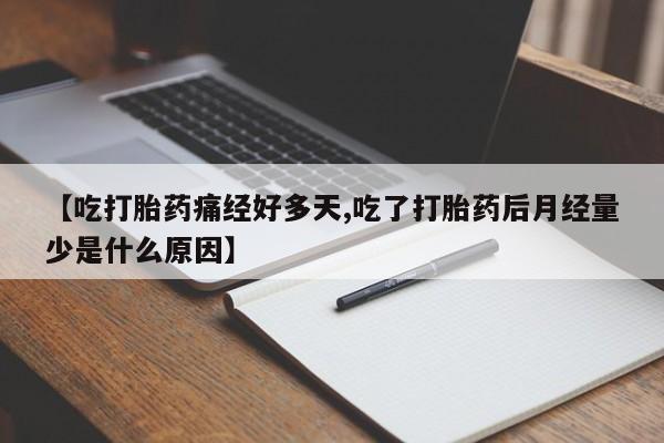 网上米非米索在线购买【吃打胎药痛经好多天,吃了打胎药后月经量少是什么原因】