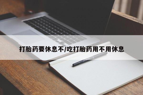 网上米非米索在线购买打胎药要休息不/吃打胎药用不用休息