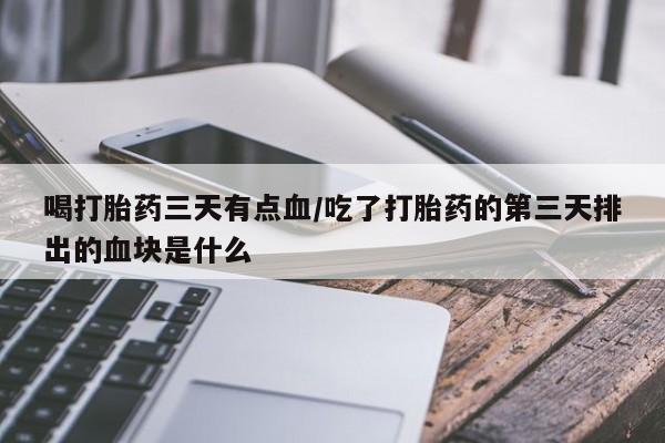 网上米非米索在线购买喝打胎药三天有点血/吃了打胎药的第三天排出的血块是什么