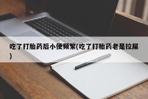 网上米非米索在线购买吃了打胎药后小便频繁(吃了打胎药老是拉屎)