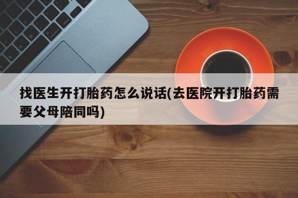 网上米非米索在线购买找医生开打胎药怎么说话(去医院开打胎药需要父母陪同吗)