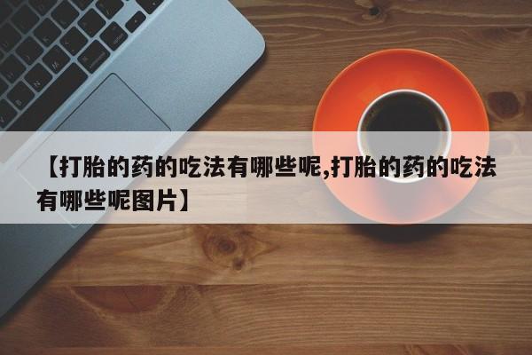 网上米非米索在线购买【打胎的药的吃法有哪些呢,打胎的药的吃法有哪些呢图片】