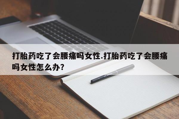 网上米非米索在线购买打胎药吃了会腰痛吗女性.打胎药吃了会腰痛吗女性怎么办？