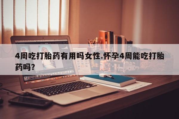 网上米非米索在线购买4周吃打胎药有用吗女性.怀孕4周能吃打胎药吗？