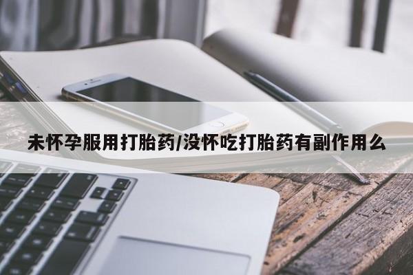 网上米非米索在线购买未怀孕服用打胎药/没怀吃打胎药有副作用么