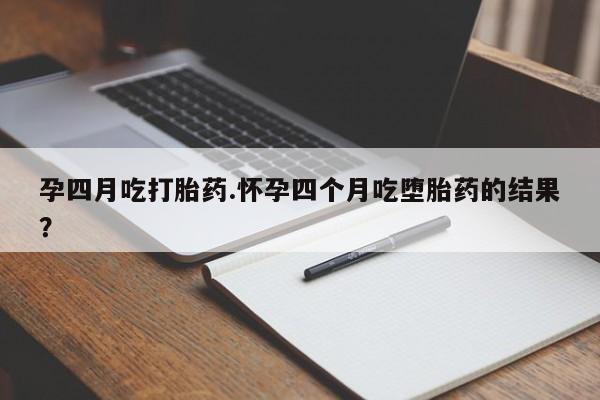 网上米非米索在线购买孕四月吃打胎药.怀孕四个月吃堕胎药的结果？