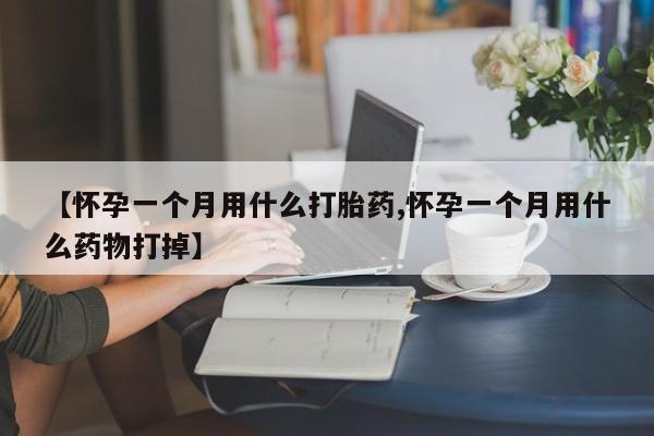 网上米非米索在线购买【怀孕一个月用什么打胎药,怀孕一个月用什么药物打掉】