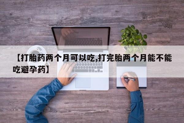 网上米非米索在线购买【打胎药两个月可以吃,打完胎两个月能不能吃避孕药】