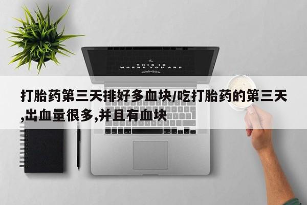 网上米非米索在线购买打胎药第三天排好多血块/吃打胎药的第三天,出血量很多,并且有血块