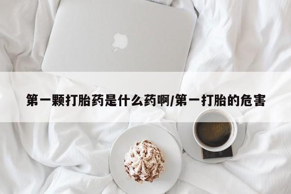 网上米非米索在线购买第一颗打胎药是什么药啊/第一打胎的危害