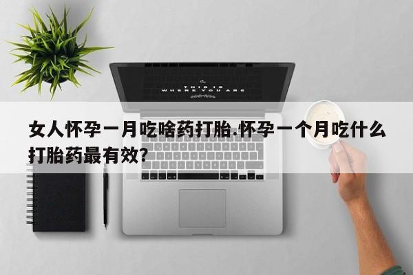 网上米非米索在线购买女人怀孕一月吃啥药打胎.怀孕一个月吃什么打胎药最有效？