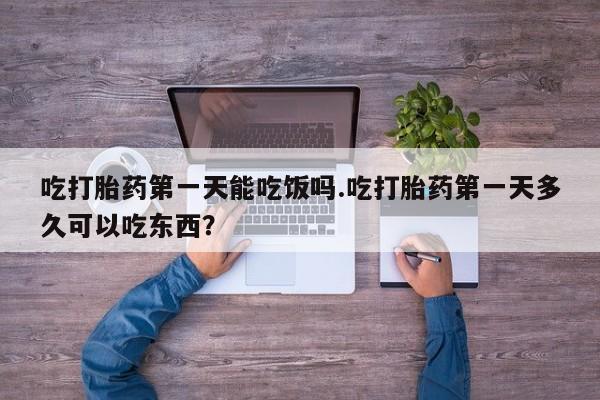 网上米非米索在线购买吃打胎药第一天能吃饭吗.吃打胎药第一天多久可以吃东西？