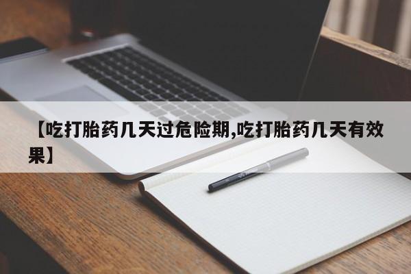 网上米非米索在线购买【吃打胎药几天过危险期,吃打胎药几天有效果】