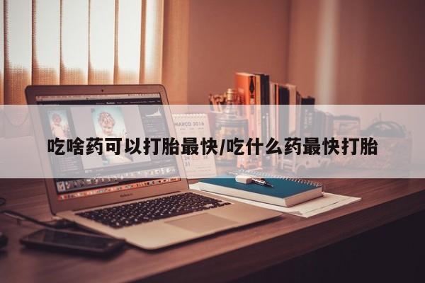 网上米非米索在线购买吃啥药可以打胎最快/吃什么药最快打胎
