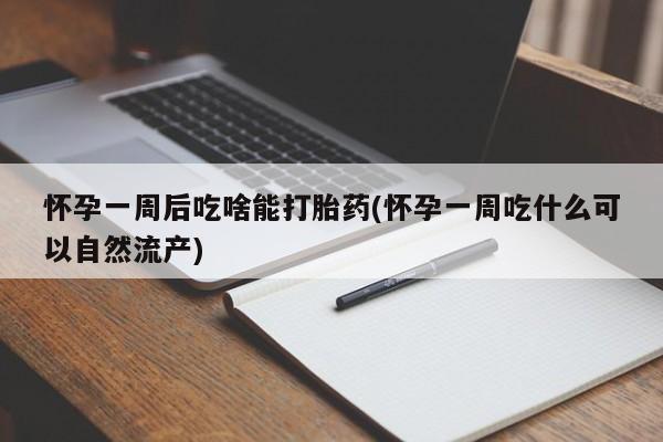 网上米非米索在线购买怀孕一周后吃啥能打胎药(怀孕一周吃什么可以自然流产)