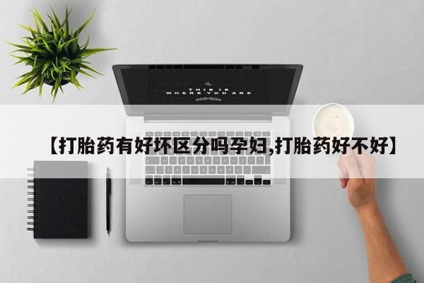 网上米非米索在线购买【打胎药有好坏区分吗孕妇,打胎药好不好】