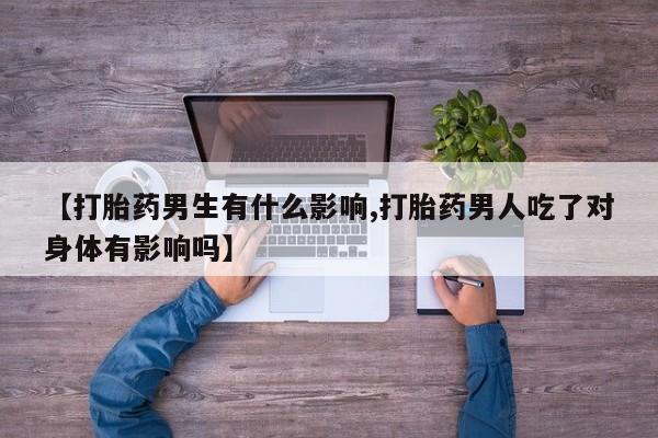网上米非米索在线购买【打胎药男生有什么影响,打胎药男人吃了对身体有影响吗】