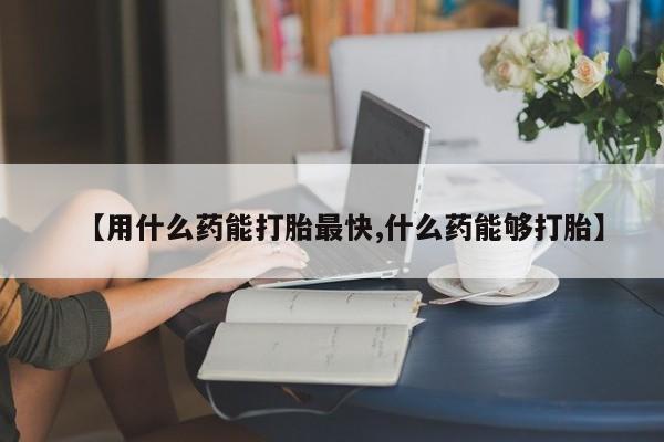 网上米非米索在线购买【用什么药能打胎最快,什么药能够打胎】