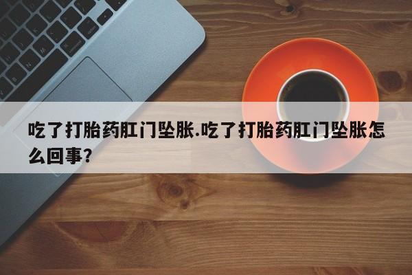 网上米非米索在线购买吃了打胎药肛门坠胀.吃了打胎药肛门坠胀怎么回事？