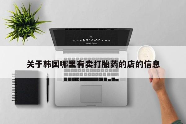 网上米非米索在线购买关于韩国哪里有卖打胎药的店的信息