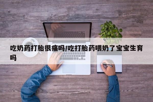 网上米非米索在线购买吃奶药打胎很痛吗/吃打胎药喂奶了宝宝生育吗