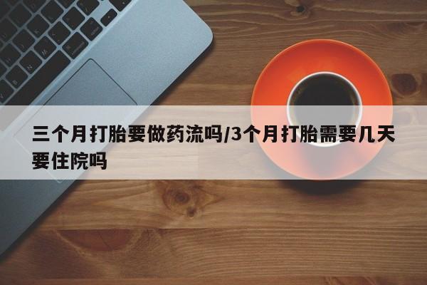 网上米非米索在线购买三个月打胎要做药流吗/3个月打胎需要几天要住院吗