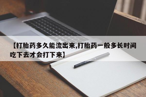 网上米非米索在线购买【打胎药多久能流出来,打胎药一般多长时间吃下去才会打下来】