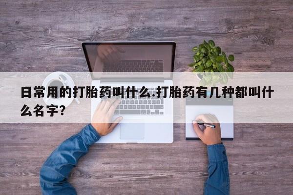 网上米非米索在线购买日常用的打胎药叫什么.打胎药有几种都叫什么名字？