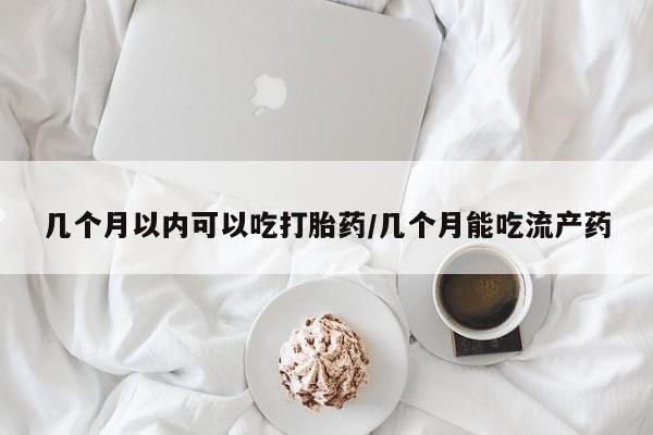 网上米非米索在线购买几个月以内可以吃打胎药/几个月能吃流产药