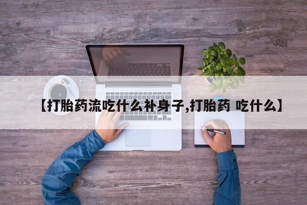 网上米非米索在线购买【打胎药流吃什么补身子,打胎药 吃什么】