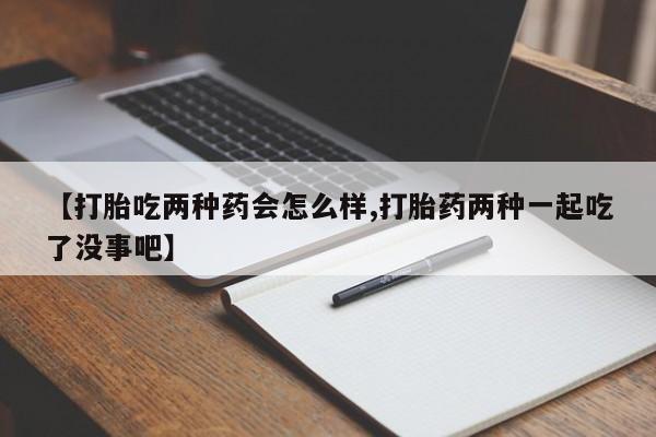 网上米非米索在线购买【打胎吃两种药会怎么样,打胎药两种一起吃了没事吧】
