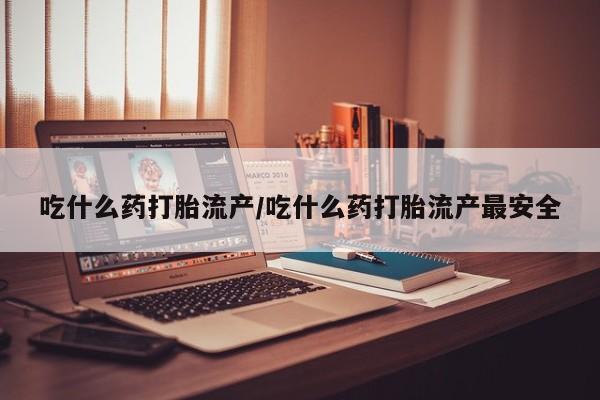 网上米非米索在线购买吃什么药打胎流产/吃什么药打胎流产最安全