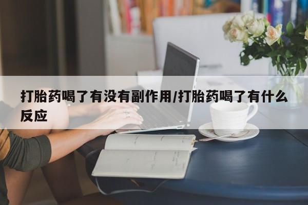 网上米非米索在线购买打胎药喝了有没有副作用/打胎药喝了有什么反应