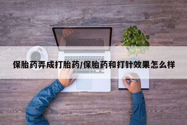 网上米非米索在线购买保胎药弄成打胎药/保胎药和打针效果怎么样