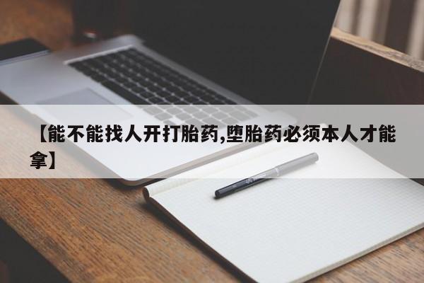 网上米非米索在线购买【能不能找人开打胎药,堕胎药必须本人才能拿】